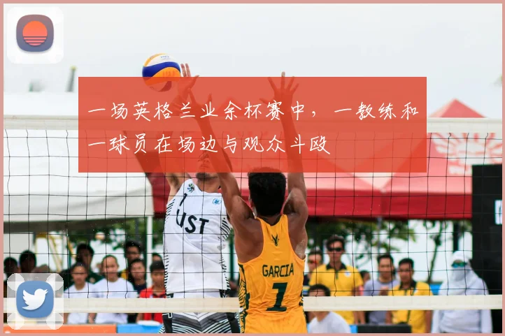 一场英格兰业余杯赛中，一教练和一球员在场边与观众斗殴