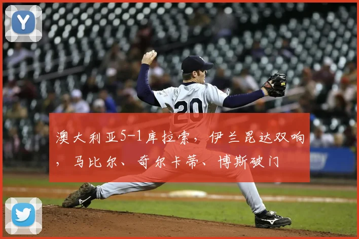 澳大利亚5-1库拉索，伊兰昆达双响，马比尔、奇尔卡蒂、博斯破门