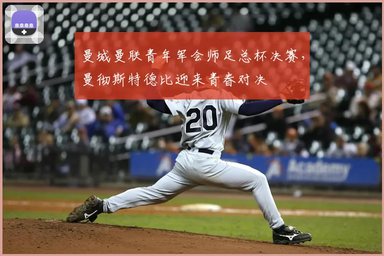 曼城曼联青年军会师足总杯决赛，曼彻斯特德比迎来青春对决