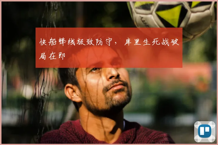 快船锋线极致防守，库里生死战破局在即