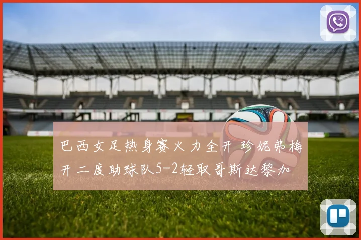 巴西女足热身赛火力全开 珍妮弗梅开二度助球队5-2轻取哥斯达黎加