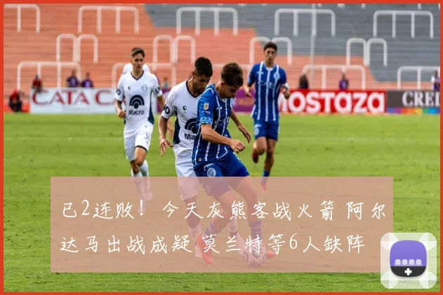 已2连败！今天灰熊客战火箭 阿尔达马出战成疑 莫兰特等6人缺阵