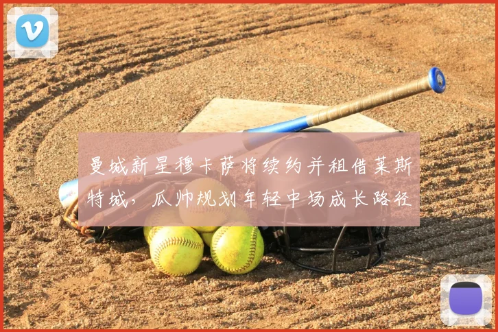 曼城新星穆卡萨将续约并租借莱斯特城，瓜帅规划年轻中场成长路径