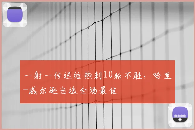 一射一传送给热刺10轮不胜，哈里-威尔逊当选全场最佳
