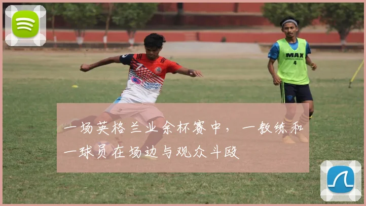 一场英格兰业余杯赛中，一教练和一球员在场边与观众斗殴