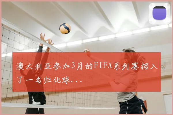 澳大利亚参加3月的FIFA系列赛招入了一名归化球...