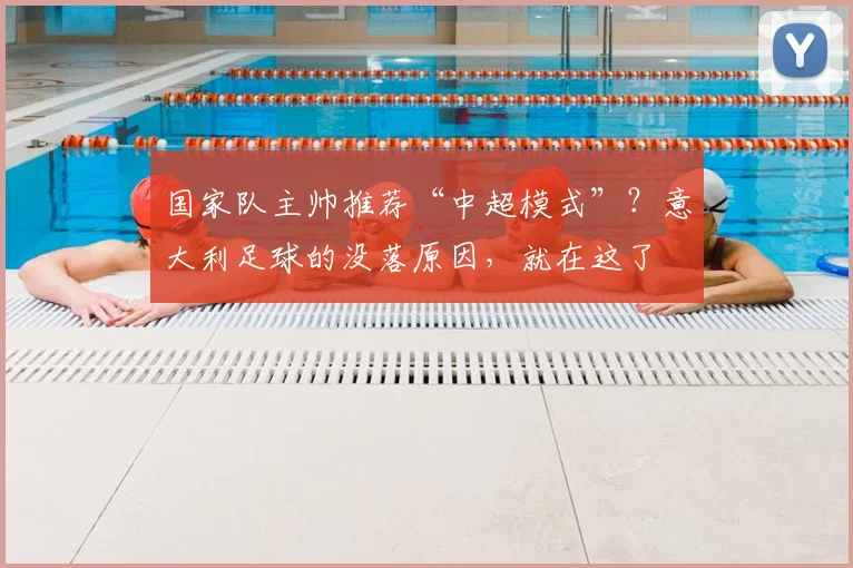 国家队主帅推荐“中超模式”？意大利足球的没落原因，就在这了