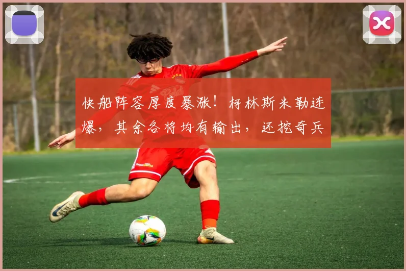 快船阵容厚度暴涨！柯林斯米勒连爆，其余各将均有输出，还挖奇兵