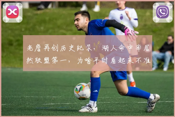老詹再创历史纪录，湖人命中率居然联盟第一，为啥平时看起来不准