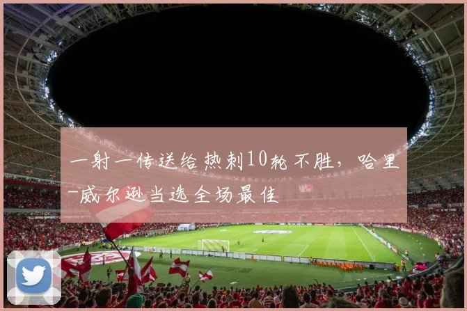 一射一传送给热刺10轮不胜，哈里-威尔逊当选全场最佳