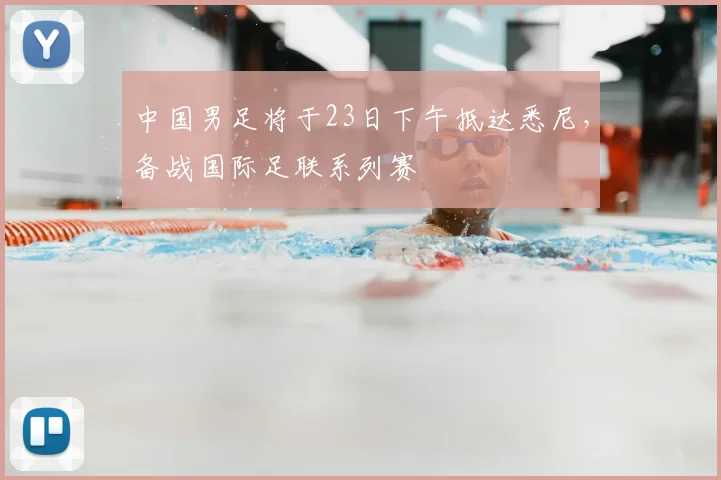 中国男足将于23日下午抵达悉尼，备战国际足联系列赛