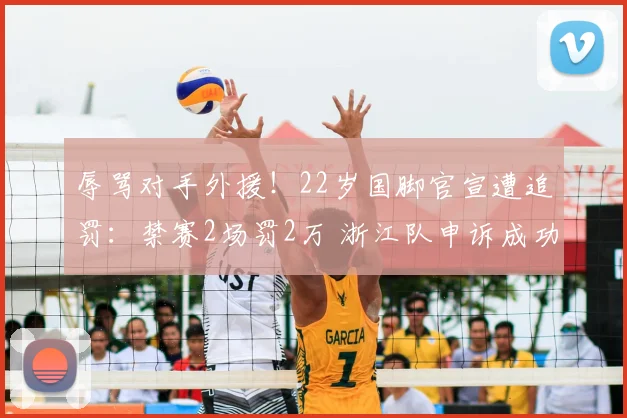 辱骂对手外援！22岁国脚官宣遭追罚：禁赛2场罚2万 浙江队申诉成功