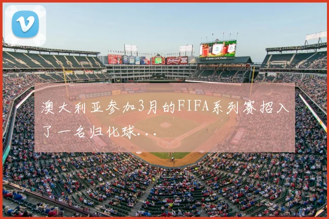 澳大利亚参加3月的FIFA系列赛招入了一名归化球...