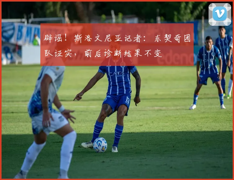 辟谣！斯洛文尼亚记者：东契奇团队证实，前后诊断结果不变